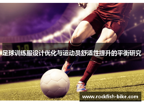 足球训练服设计优化与运动员舒适性提升的平衡研究