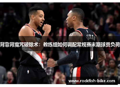 背靠背魔咒破除术：教练组如何调配常规赛末期球员负荷