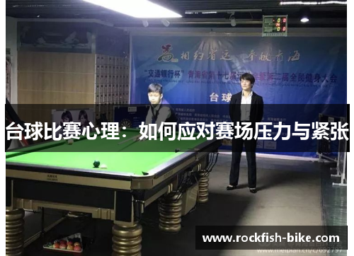 台球比赛心理：如何应对赛场压力与紧张