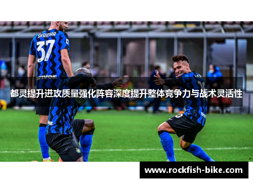 都灵提升进攻质量强化阵容深度提升整体竞争力与战术灵活性